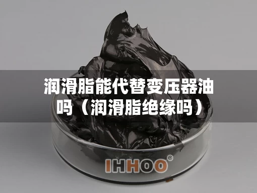 润滑脂能代替变压器油吗（润滑脂绝缘吗）