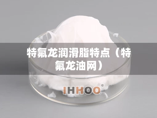 特氟龙润滑脂特点（特氟龙油网）