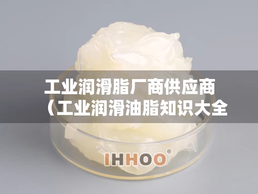 工业润滑脂厂商供应商（工业润滑油脂知识大全）