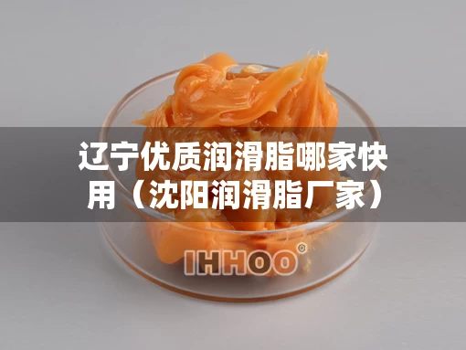 辽宁优质润滑脂哪家快用（沈阳润滑脂厂家）