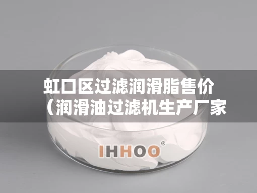 虹口区过滤润滑脂售价（润滑油过滤机生产厂家）
