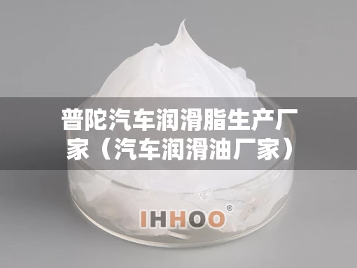 普陀汽车润滑脂生产厂家（汽车润滑油厂家）