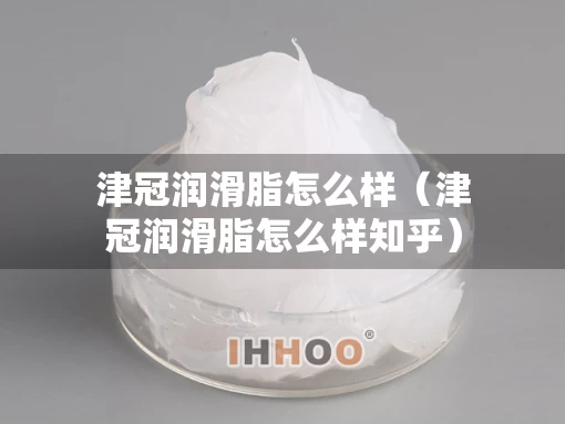津冠润滑脂怎么样（津冠润滑脂怎么样知乎）