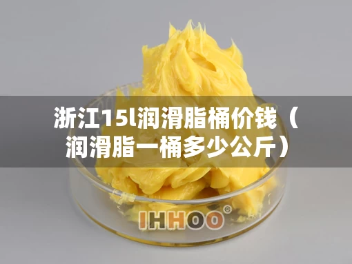 浙江15l润滑脂桶价钱（润滑脂一桶多少公斤）