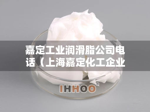 嘉定工业润滑脂公司电话（上海嘉定化工企业）