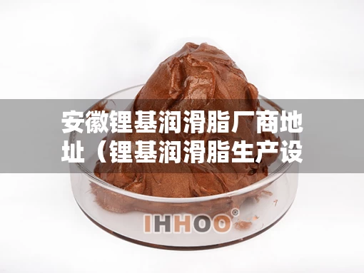 安徽锂基润滑脂厂商地址（锂基润滑脂生产设备）