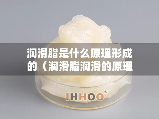 润滑脂是什么原理形成的（润滑脂润滑的原理）