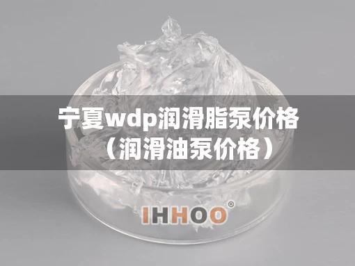 宁夏wdp润滑脂泵价格（润滑油泵价格）