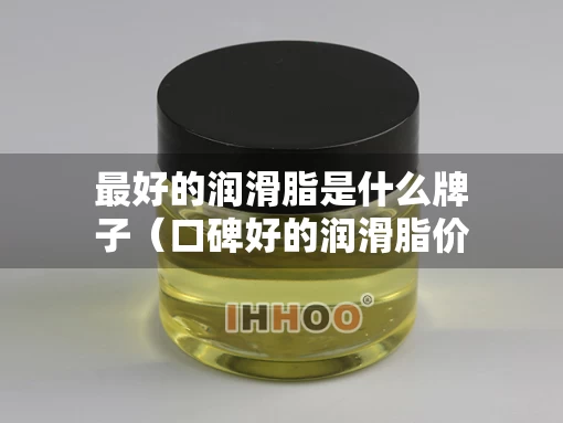 最好的润滑脂是什么牌子（口碑好的润滑脂价格）