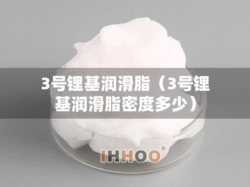 3号锂基润滑脂（3号锂基润滑脂密度多少）