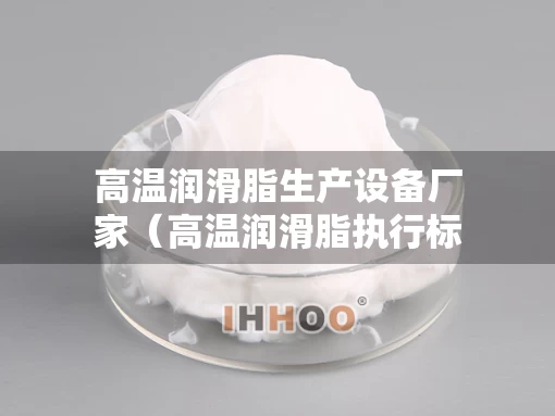 高温润滑脂生产设备厂家（高温润滑脂执行标准）