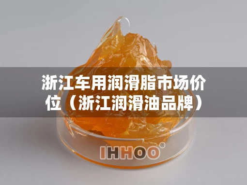 浙江车用润滑脂市场价位（浙江润滑油品牌）