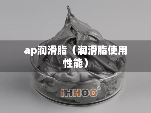 ap润滑脂（润滑脂使用性能）