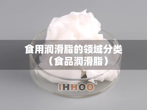 食用润滑脂的领域分类（食品润滑脂）