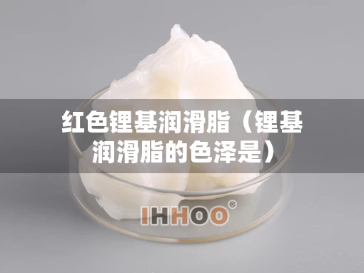 红色锂基润滑脂（锂基润滑脂的色泽是）