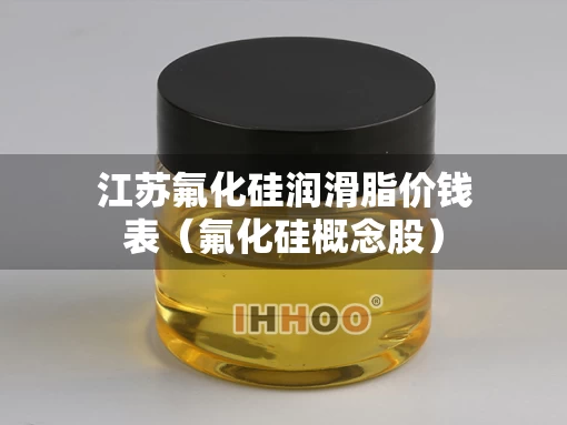 江苏氟化硅润滑脂价钱表（氟化硅概念股）
