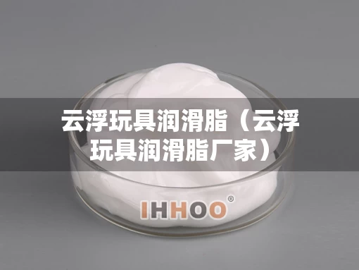 云浮玩具润滑脂（云浮玩具润滑脂厂家）