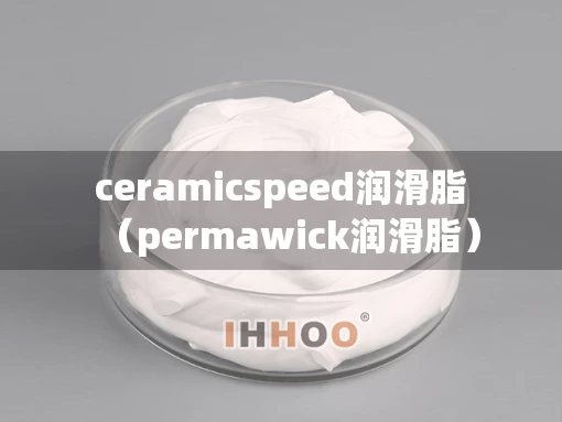 ceramicspeed润滑脂（permawick润滑脂）