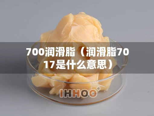 700润滑脂（润滑脂7017是什么意思）