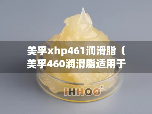 美孚xhp461润滑脂（美孚460润滑脂适用于）