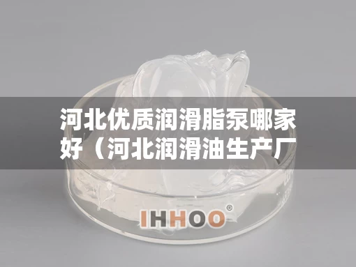 河北优质润滑脂泵哪家好（河北润滑油生产厂家）