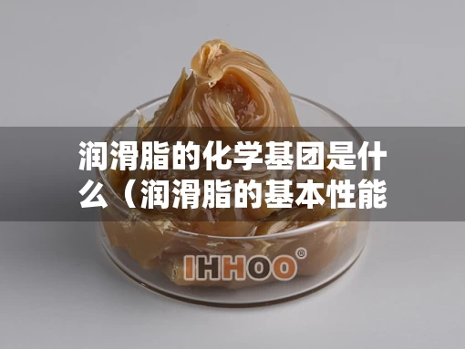 润滑脂的化学基团是什么（润滑脂的基本性能）