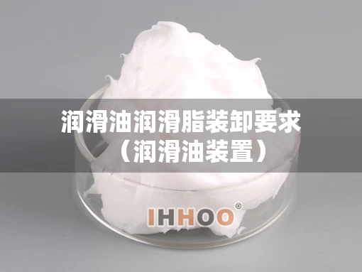 润滑油润滑脂装卸要求（润滑油装置）