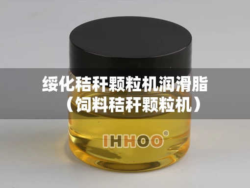 绥化秸秆颗粒机润滑脂（饲料秸秆颗粒机）