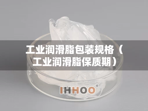 工业润滑脂包装规格（工业润滑脂保质期）