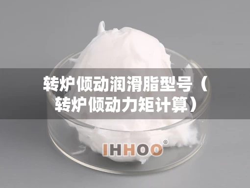 转炉倾动润滑脂型号（转炉倾动力矩计算）