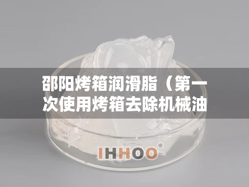 邵阳烤箱润滑脂（第一次使用烤箱去除机械油）