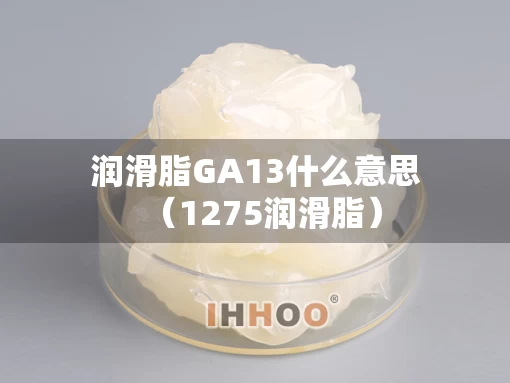 润滑脂GA13什么意思（1275润滑脂）