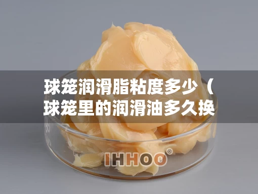 球笼润滑脂粘度多少（球笼里的润滑油多久换）