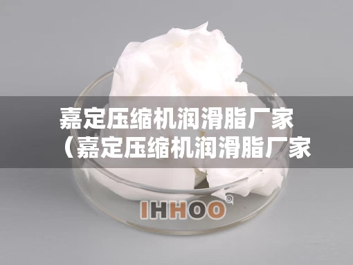 嘉定压缩机润滑脂厂家（嘉定压缩机润滑脂厂家地址）