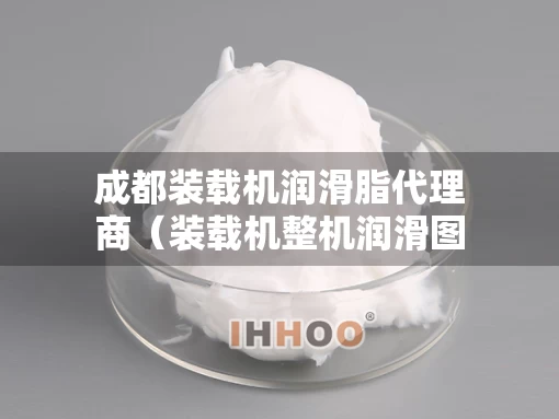 成都装载机润滑脂代理商（装载机整机润滑图）