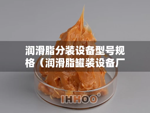 润滑脂分装设备型号规格（润滑脂罐装设备厂家）