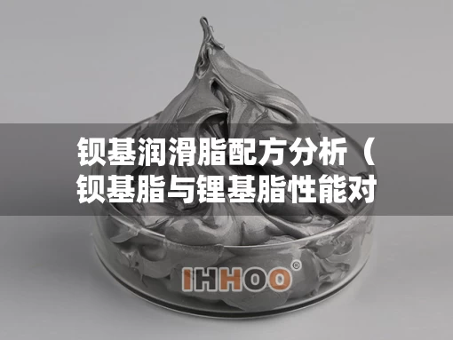钡基润滑脂配方分析（钡基脂与锂基脂性能对比）