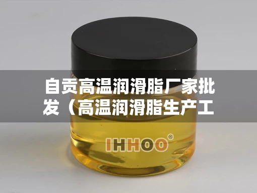 自贡高温润滑脂厂家批发（高温润滑脂生产工艺）