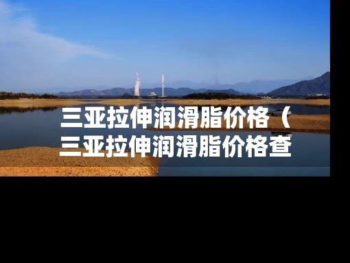 三亚拉伸润滑脂价格（三亚拉伸润滑脂价格查询）