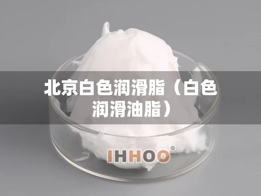 北京白色润滑脂（白色润滑油脂）