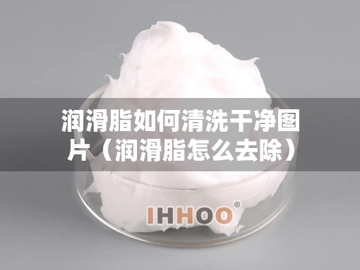 润滑脂如何清洗干净图片（润滑脂怎么去除）