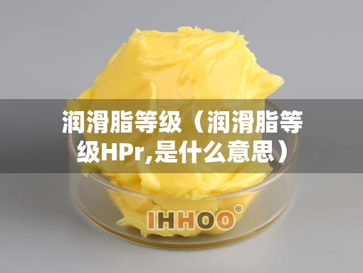 润滑脂等级（润滑脂等级HPr,是什么意思）