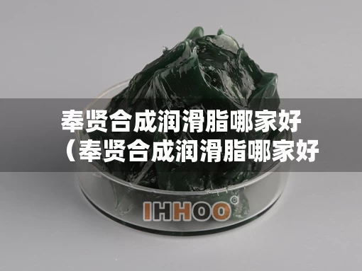 奉贤合成润滑脂哪家好（奉贤合成润滑脂哪家好）