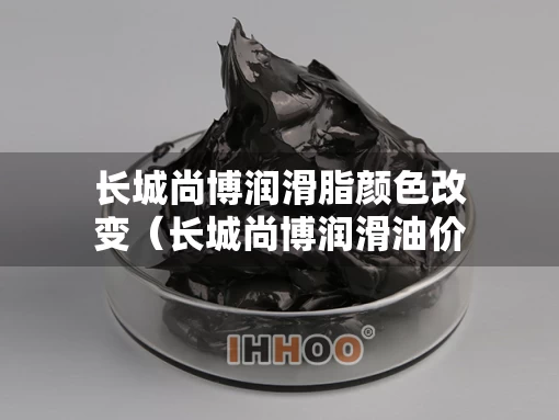 长城尚博润滑脂颜色改变（长城尚博润滑油价格表）