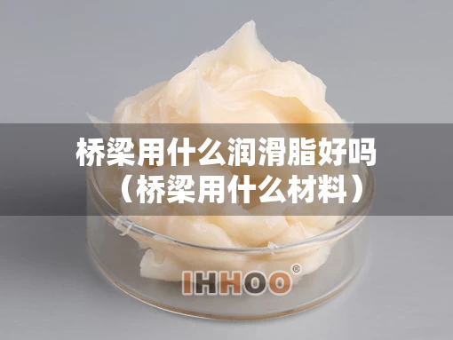 桥梁用什么润滑脂好吗（桥梁用什么材料）