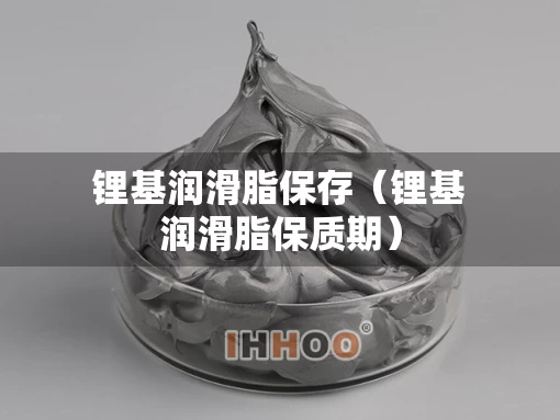 锂基润滑脂保存（锂基润滑脂保质期）