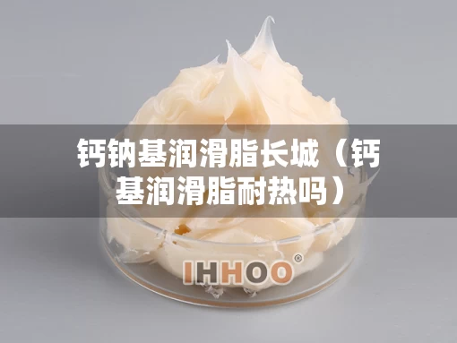 钙钠基润滑脂长城（钙基润滑脂耐热吗）