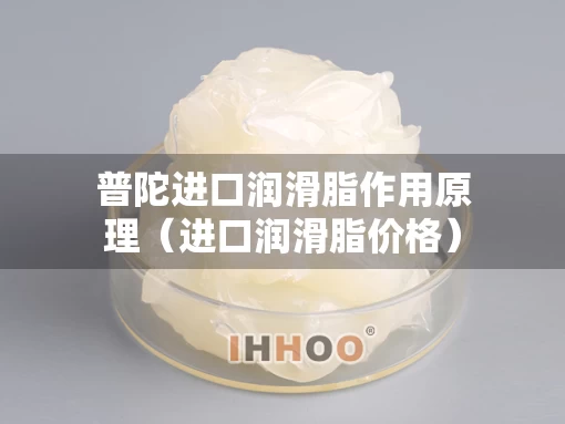 普陀进口润滑脂作用原理（进口润滑脂价格）