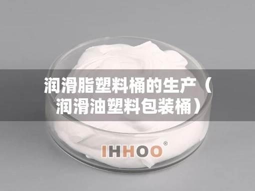 润滑脂塑料桶的生产（润滑油塑料包装桶）
