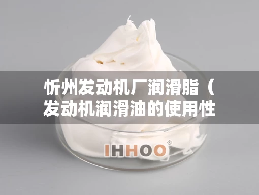 忻州发动机厂润滑脂（发动机润滑油的使用性能有哪些?）